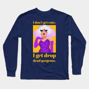 I don't get cute, I get drop dead gorgeous Long Sleeve T-Shirt